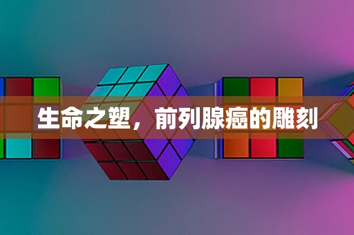 生命之塑，前列腺癌的雕刻