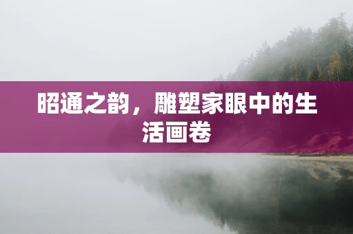 昭通之韵，雕塑家眼中的生活画卷