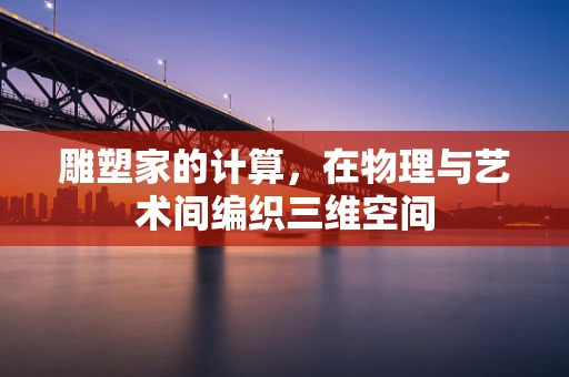 雕塑家的计算，在物理与艺术间编织三维空间