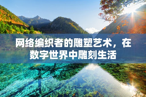 网络编织者的雕塑艺术，在数字世界中雕刻生活