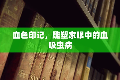 血色印记，雕塑家眼中的血吸虫病