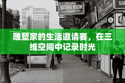 雕塑家的生活邀请赛，在三维空间中记录时光