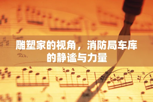雕塑家的视角，消防局车库的静谧与力量