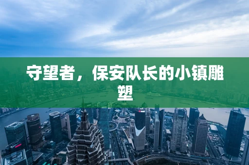 守望者，保安队长的小镇雕塑