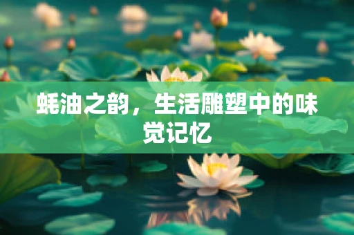 蚝油之韵，生活雕塑中的味觉记忆