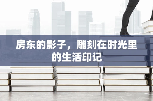 房东的影子，雕刻在时光里的生活印记