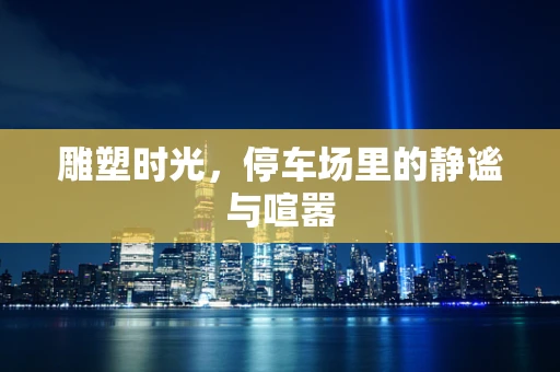 雕塑时光，停车场里的静谧与喧嚣