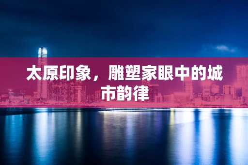 太原印象，雕塑家眼中的城市韵律