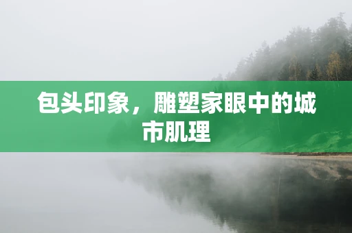 包头印象，雕塑家眼中的城市肌理