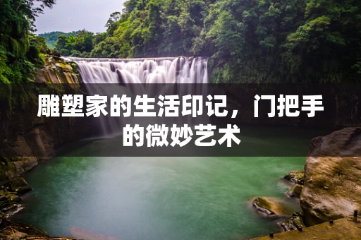 雕塑家的生活印记，门把手的微妙艺术