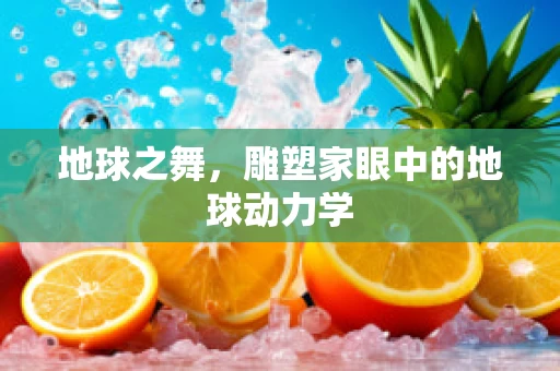 地球之舞，雕塑家眼中的地球动力学