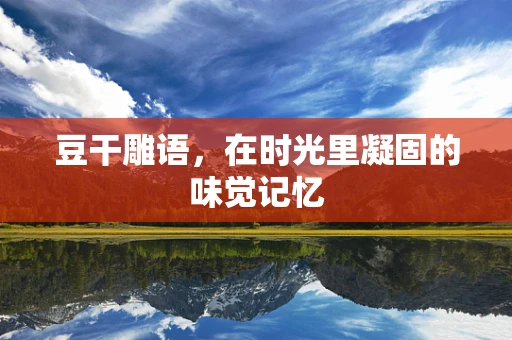 豆干雕语，在时光里凝固的味觉记忆