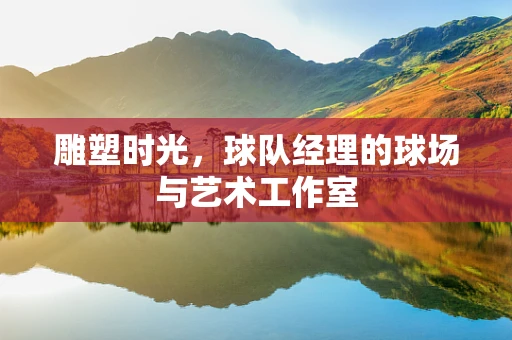 雕塑时光，球队经理的球场与艺术工作室