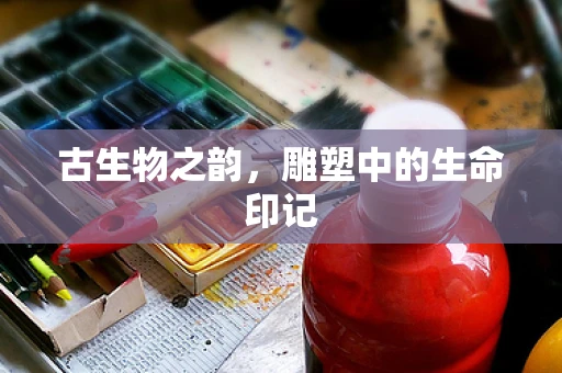 古生物之韵，雕塑中的生命印记