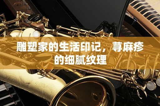 雕塑家的生活印记，荨麻疹的细腻纹理