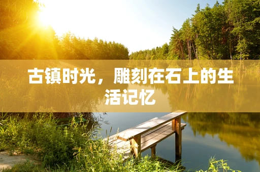 古镇时光，雕刻在石上的生活记忆