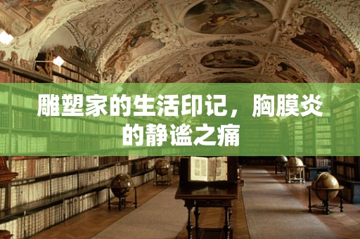 雕塑家的生活印记，胸膜炎的静谧之痛