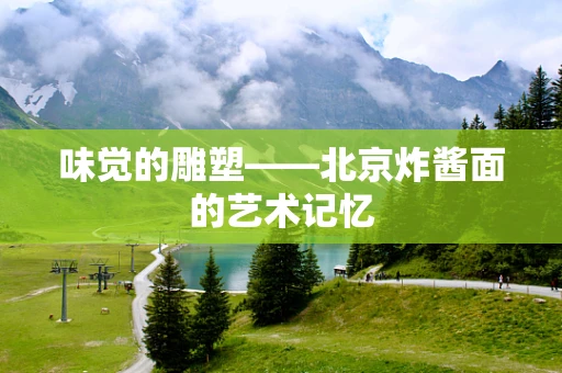 味觉的雕塑——北京炸酱面的艺术记忆