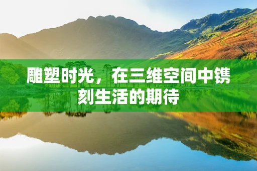 雕塑时光，在三维空间中镌刻生活的期待