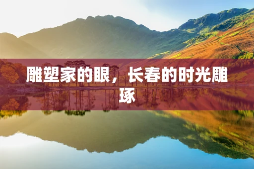 雕塑家的眼，长春的时光雕琢