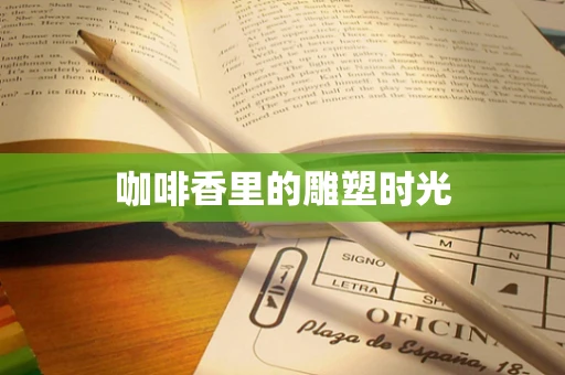 咖啡香里的雕塑时光