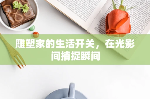 雕塑家的生活开关，在光影间捕捉瞬间