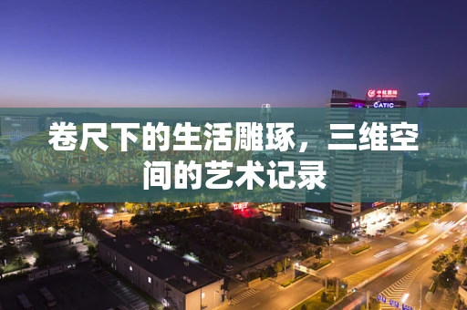 卷尺下的生活雕琢，三维空间的艺术记录