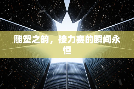 雕塑之韵，接力赛的瞬间永恒