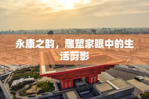 永康之韵，雕塑家眼中的生活剪影