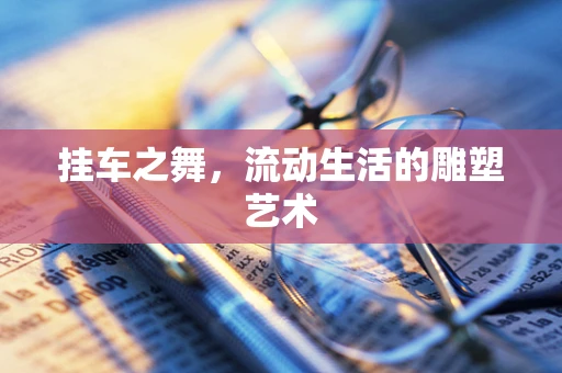 挂车之舞，流动生活的雕塑艺术