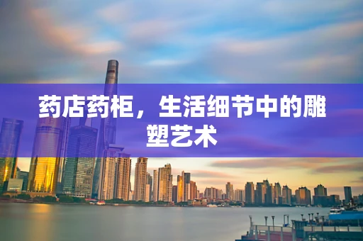 药店药柜，生活细节中的雕塑艺术
