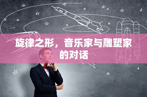 旋律之形，音乐家与雕塑家的对话