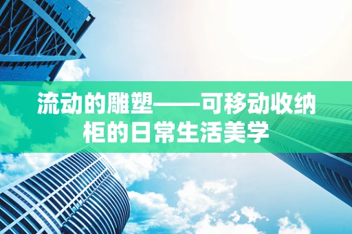 流动的雕塑——可移动收纳柜的日常生活美学