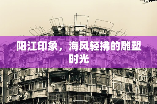 阳江印象，海风轻拂的雕塑时光