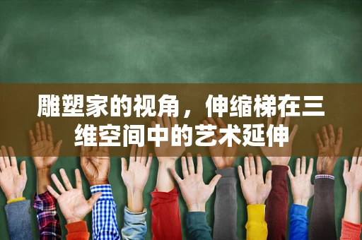 雕塑家的视角，伸缩梯在三维空间中的艺术延伸