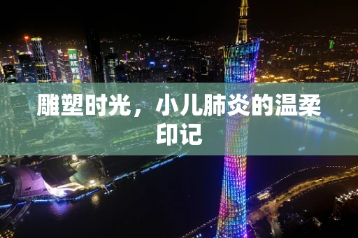 雕塑时光，小儿肺炎的温柔印记