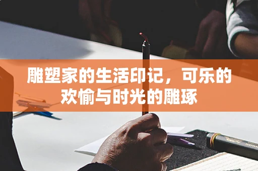雕塑家的生活印记，可乐的欢愉与时光的雕琢