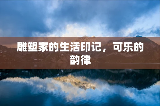雕塑家的生活印记，可乐的韵律