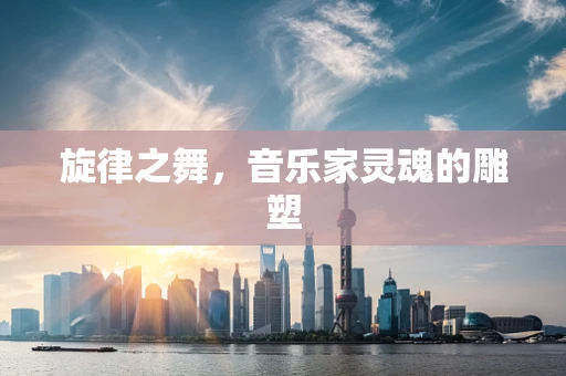 旋律之舞，音乐家灵魂的雕塑