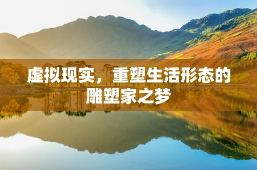 虚拟现实，重塑生活形态的雕塑家之梦