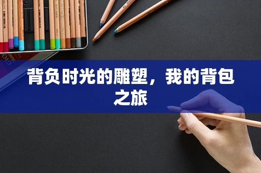 背负时光的雕塑，我的背包之旅