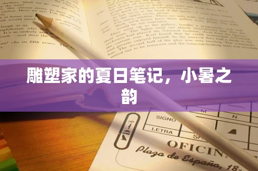 雕塑家的夏日笔记，小暑之韵