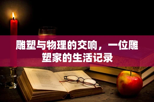 雕塑与物理的交响，一位雕塑家的生活记录