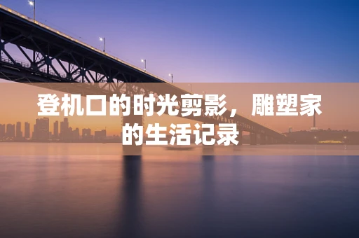 登机口的时光剪影，雕塑家的生活记录