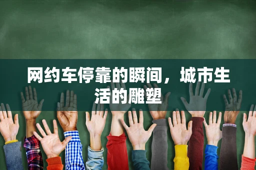 网约车停靠的瞬间，城市生活的雕塑