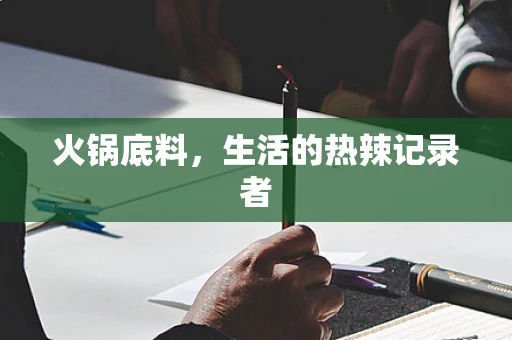 火锅底料，生活的热辣记录者