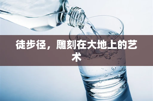 徒步径，雕刻在大地上的艺术