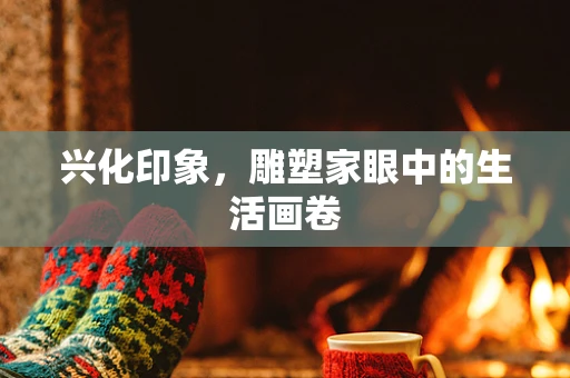 兴化印象，雕塑家眼中的生活画卷