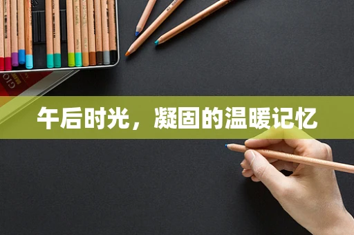 午后时光，凝固的温暖记忆