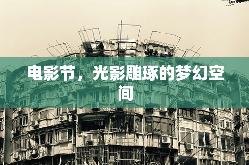 电影节，光影雕琢的梦幻空间